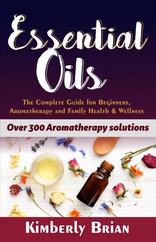 Cover of the book Essential Oils: The complete Essential oils Guide for Beginners, Aromatherapy and Family Health & Wellness (Over 300 Aromatherapy solutions) by Kimberly Brian, Kimberly Brian