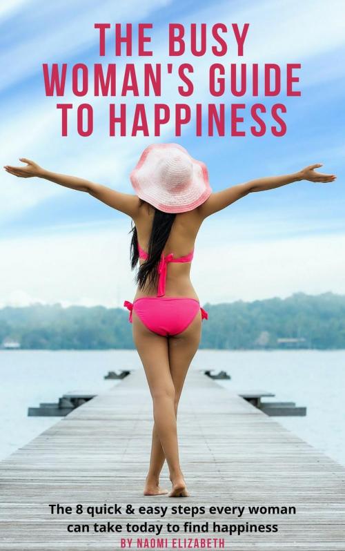 Cover of the book The Busy Woman's Guide to Happiness by Naomi Elizabeth, Naomi Elizabeth