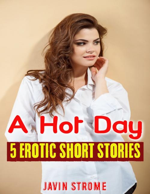 Cover of the book A Hot Day: 5 Erotic Short Stories by Javin Strome, Lulu.com