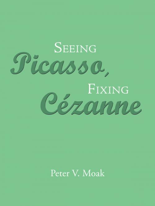 Cover of the book Seeing Picasso, Fixing Cézanne by Peter V. Moak, Trafford Publishing