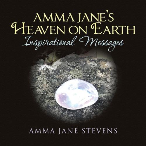 Cover of the book Amma Jane’s Heaven on Earth Inspirational Messages by Amma Jane Stevens, Balboa Press