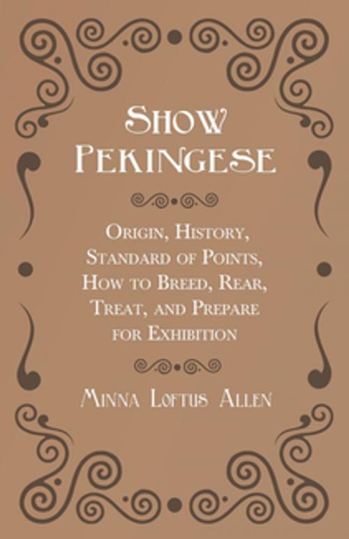 Cover of the book Show Pekingese - Origin, History, Standard of Points, How to Breed, Rear, Treat, and Prepare for Exhibition by Loftus Allen Minna, Read Books Ltd.