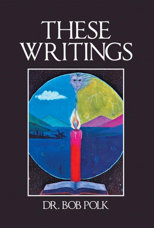 Cover of the book These Writings by Dr. Bob Polk, Xlibris US