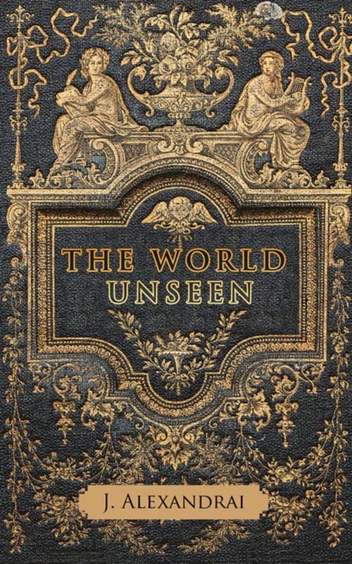 Cover of the book The World Unseen by J. Alexandrai, AuthorHouse