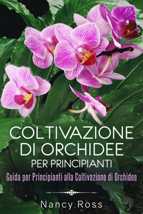 Cover of the book Coltivazione di Orchidee per Principianti: Guida per Principianti alla Coltivazione di Orchidee by Nancy Ross, Babelcube Inc.