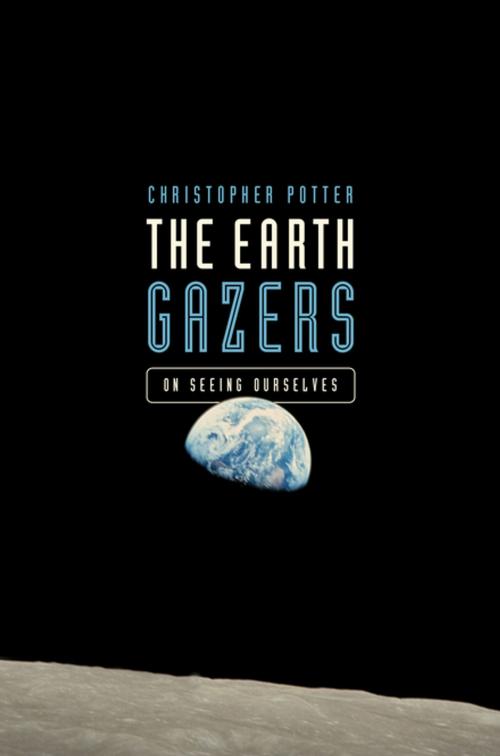 Cover of the book The Earth Gazers: On Seeing Ourselves by Christopher Potter, Pegasus Books