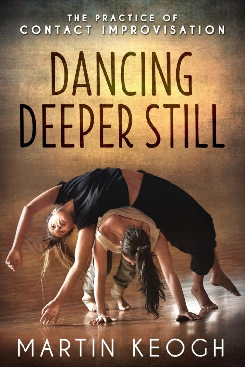 Cover of the book Dancing Deeper Still by Martin Keogh, Intimately Rooted Books