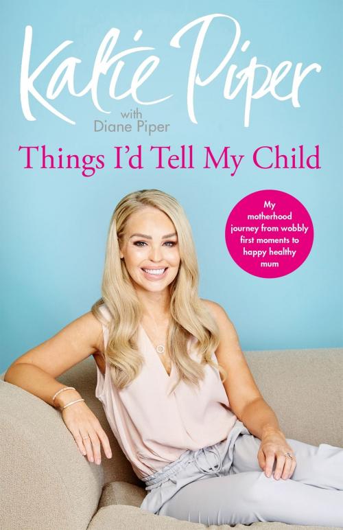 Cover of the book Things I'd Tell My Child by Katie Piper, Diane Piper, Quercus Publishing