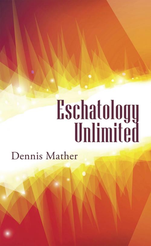 Cover of the book Eschatology Unlimited by Dennis Mather, WestBow Press