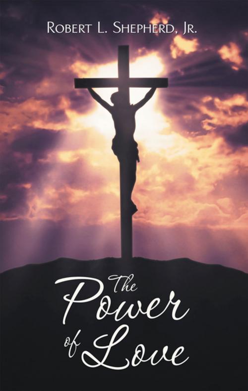 Cover of the book The Power of Love by Robert L. Shepherd Jr., WestBow Press