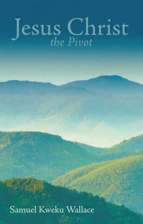 Cover of the book Jesus Christ the Pivot by Samuel Kweku Wallace, WestBow Press