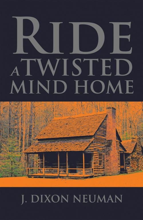 Cover of the book Ride a Twisted Mind Home by J. Dixon Neuman, Xlibris US