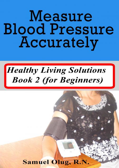 Cover of the book Measure Blood Pressure Accurately. Healthy Living Solutions Book 2 (for Beginners) by Samuel Olug, Samuel Olug