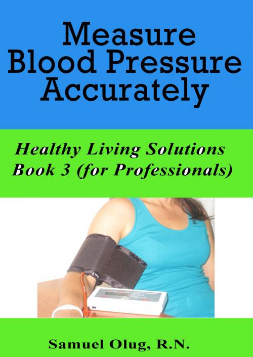 Cover of the book Measure Blood Pressure Accurately. Healthy Living Solutions Book 3 (for Professionals) by Samuel Olug, Samuel Olug