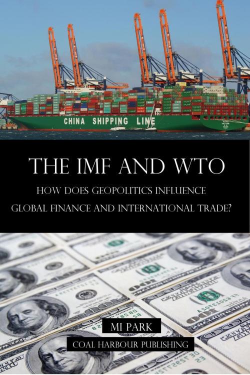 Cover of the book The IMF and WTO. How does Geopolitics influence Global Finance and International Trade? by Mi Park, Coal Harbour Publishing