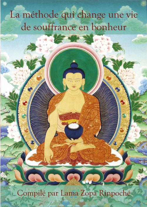 Cover of the book La méthode qui change une vie de souffrance en bonheur by Lama Zopa Rinpoché, Service de traduction de la FPMT