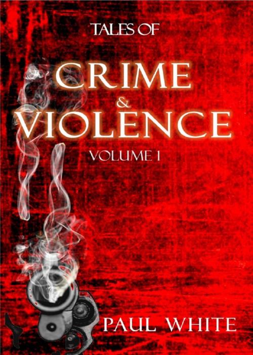 Cover of the book Tales of Crime & Violence - Vol1 by Paul White, BookRix