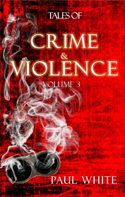 Cover of the book Tales of Crime & Violence - Vol 3 by Paul White, BookRix