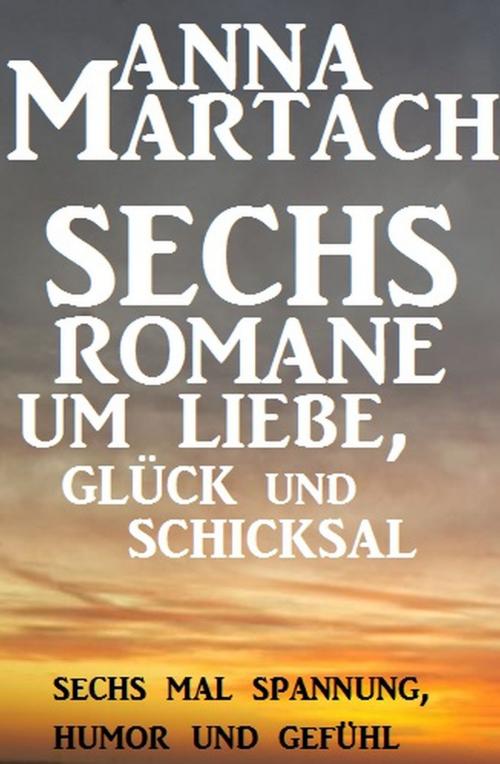 Cover of the book Sechs Anna Martach Romane um Liebe, Glück und Schicksal by Anna Martach, Alfredbooks