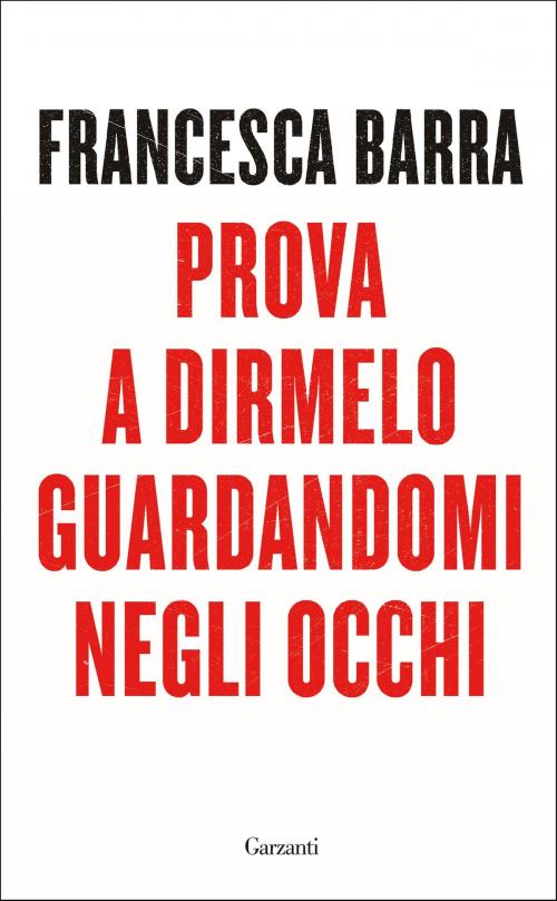 Cover of the book Prova a dirmelo guardandomi negli occhi by Francesca Barra, Garzanti