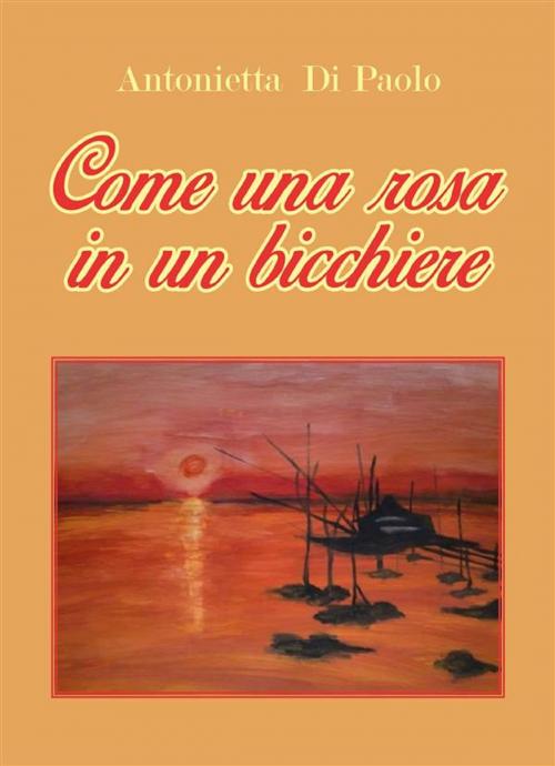 Cover of the book Come una rosa in un bicchiere by Antonietta Di Paolo, Youcanprint