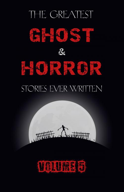 Cover of the book The Greatest Ghost and Horror Stories Ever Written: volume 5 (30 short stories) by Henry James, M. R. James, E. F. Benson, Ambrose Bierce, Edgar Allan Poe, H. P. Lovecraft, Edith Wharton, Nathaniel Hawthorne, Lafcadio Hearn, Mary Shelley, Clark Ashton Smith, Bram Stoker, Oliver Onions, Robert W. Chambers, F. Marion Crawford, Arthur Conan Doyle, Washington Irving, Myla Jo Closser, Rebecca Harding Davis, Anatole France, Mary E. Wilkins Freeman, Richard Le Gallienne, Arthur Machen, J. Sheridan Le Fanu, Guy de Maupassant, Elia W. Peattie, Charlotte Riddell, M. P. Shiel, Wilbur Daniel Steele, Pandora's Box