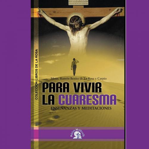 Cover of the book Para vivir la Cuaresma by Ramón Benito De La Rosa y Carpio, Sociedad de la Palabra Multimedia