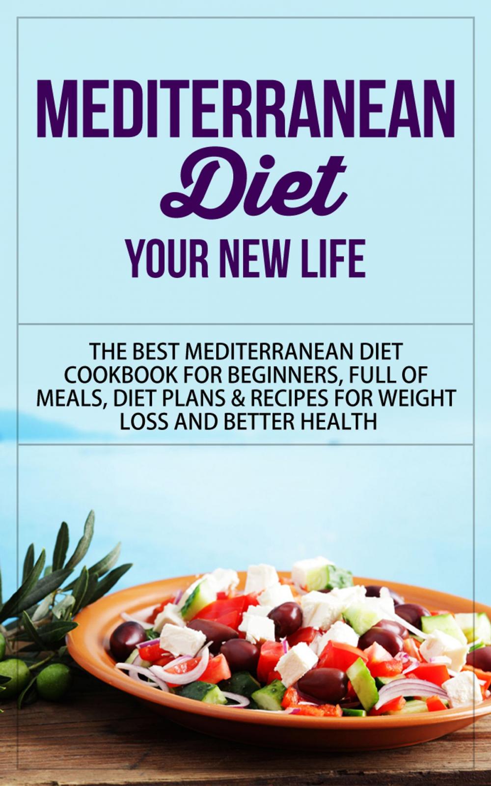 Big bigCover of Mediterranean Diet - Your New Life - The Best Mediterranean Diet Cookbook for Beginners, Full of Meals, Diet Plans & Recipes for Weight Loss and Better Health