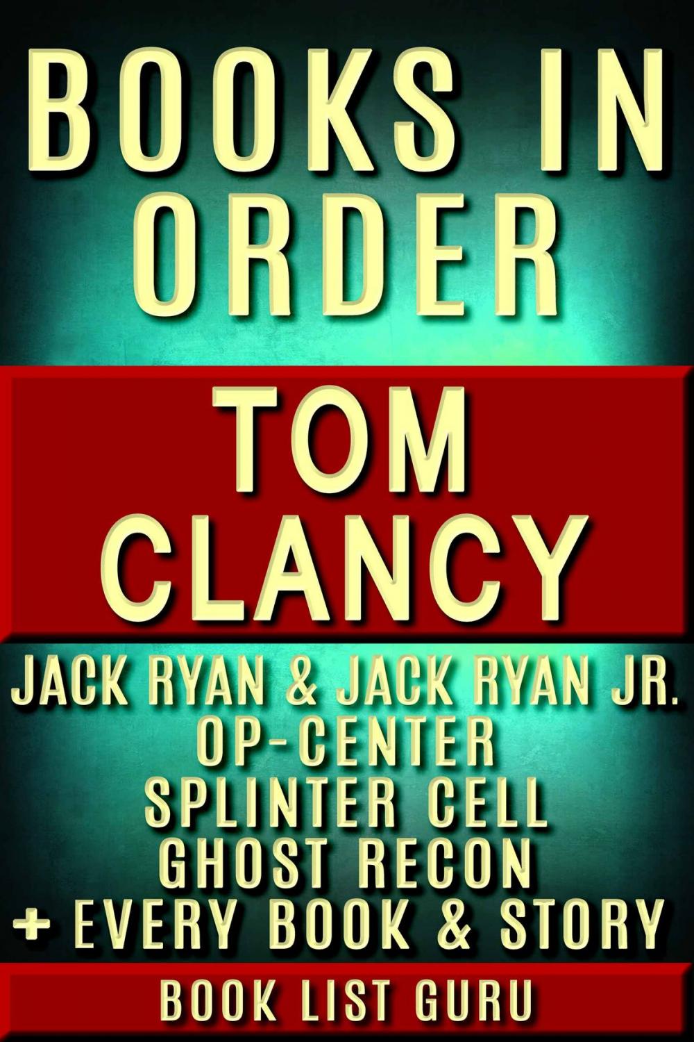 Big bigCover of Tom Clancy Books in Order: Jack Ryan series, Jack Ryan Jr series, John Clark, Op-Center, Splinter Cell, Ghost Recon, Net Force, EndWar, Power Plays, short stories, standalone novels, and nonfiction, plus a Tom Clancy biography.