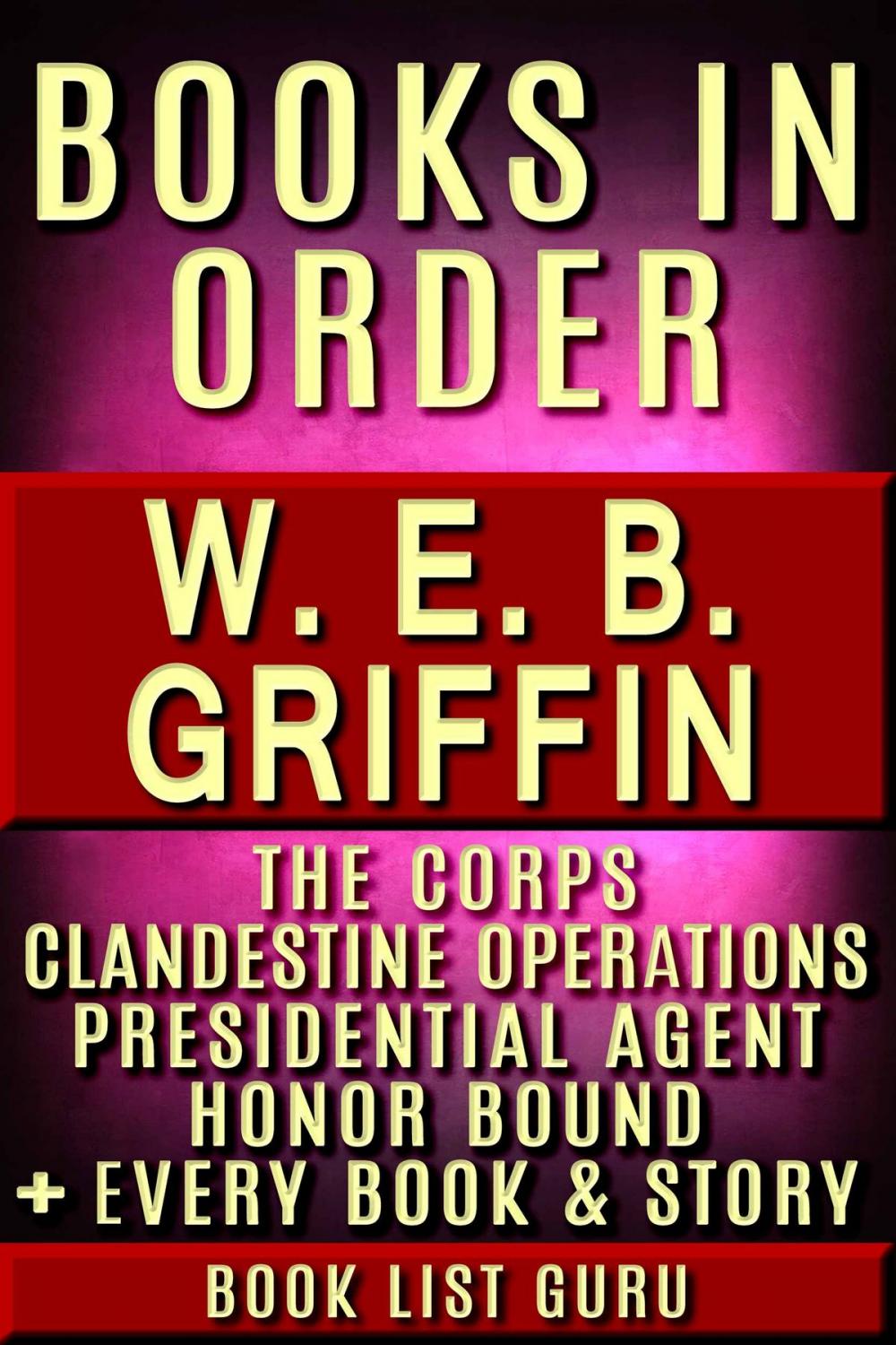 Big bigCover of WEB Griffin Books in Order: Badge Of Honor, Clandestine Operations series, Presidential Agent series, The Corps, Honor Bound, Men At War, Brotherhood of War, M*A*S*H, standalone novels, and nonfiction, plus a WEB Griffin biography.