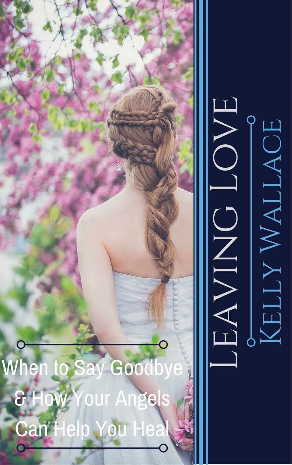 Big bigCover of Leaving Love: When to Say Goodbye & How Your Angels Can Help You Heal