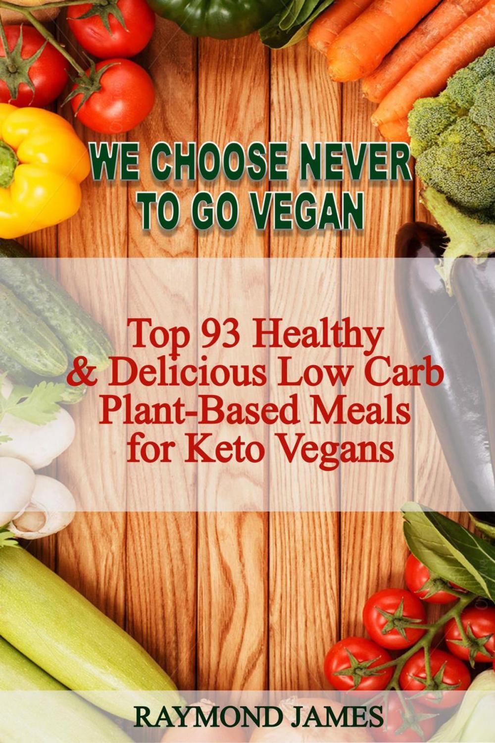 Big bigCover of We Choose Never To Go Vegan: Top 93 Healthy & Delicious Low Carb Plant-Based Meals for Keto Vegans.