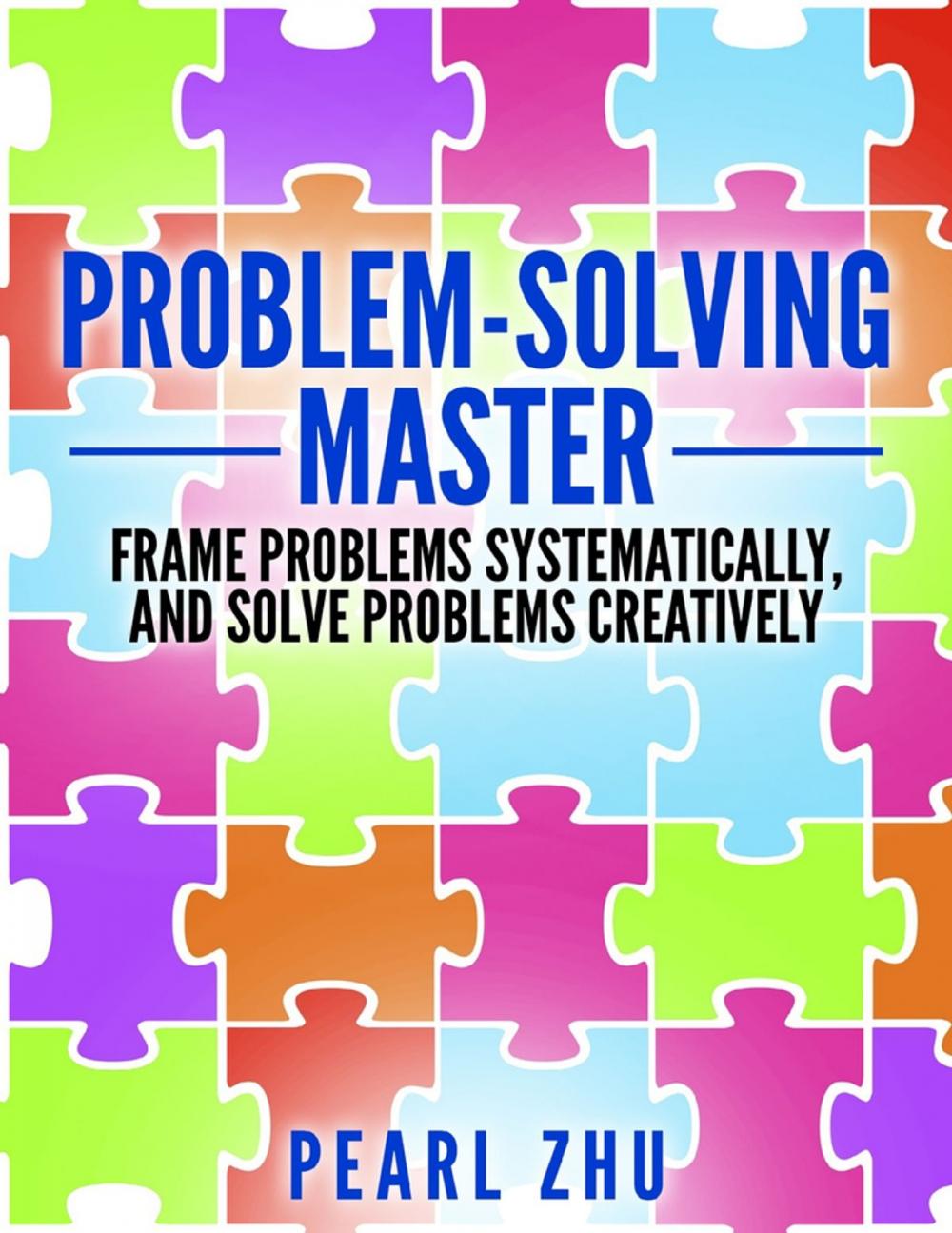 Big bigCover of Problem Solving Master: Frame Problems Systematically and Solve Problem Creatively