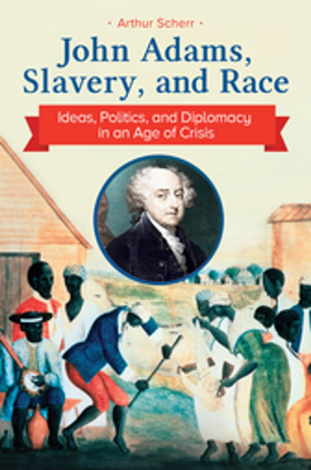 Big bigCover of John Adams, Slavery, and Race: Ideas, Politics, and Diplomacy in an Age of Crisis