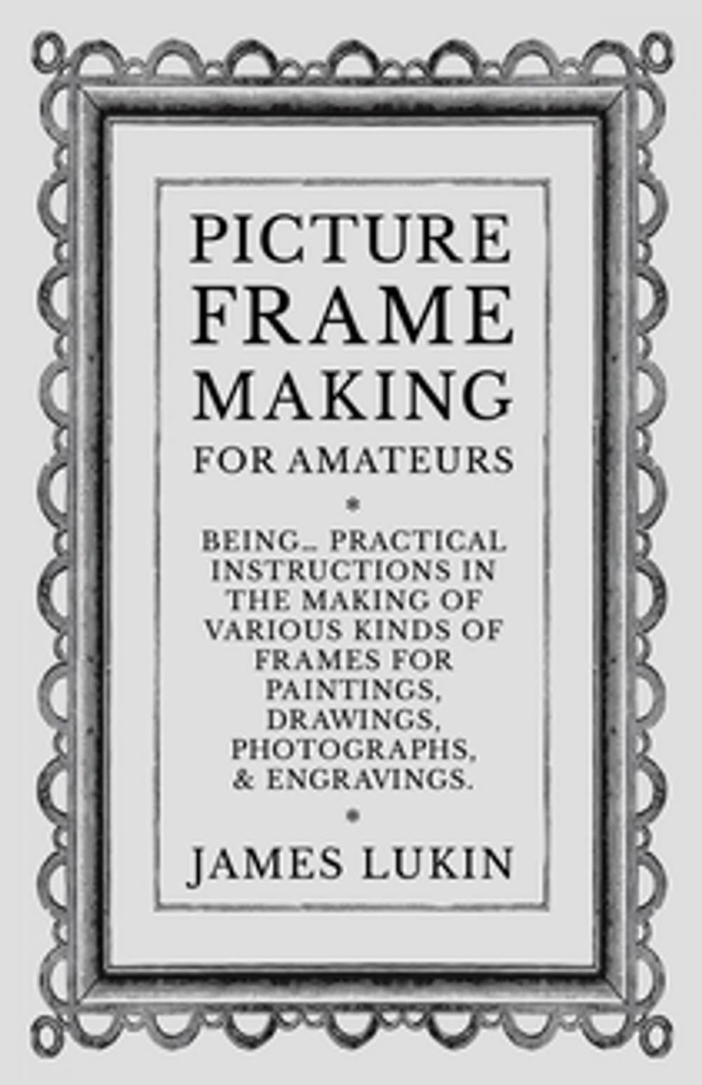 Big bigCover of Picture Frame Making for Amateurs - Being Practical Instructions in the Making of Various Kinds of Frames for Paintings, Drawings, Photographs, and Engravings.