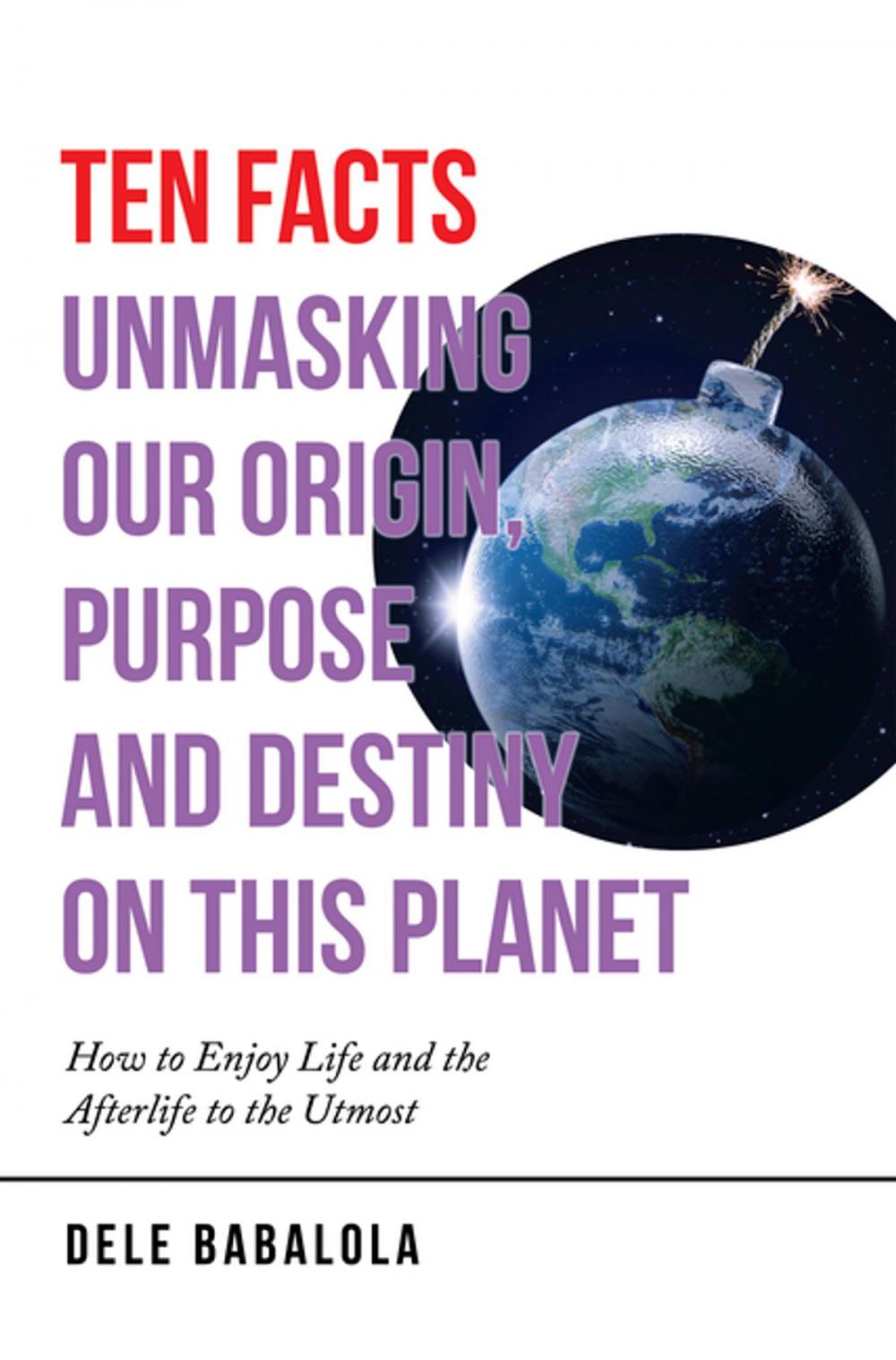 Big bigCover of Ten Facts Unmasking Our Origin, Purpose and Destiny on This Planet