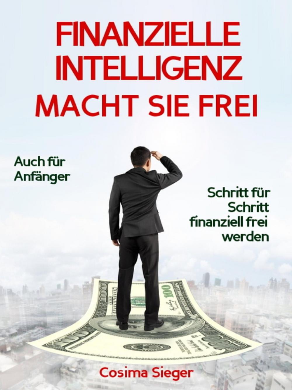 Big bigCover of Finanzielle Intelligenz: WIE FINANZIELLE INTELLIGENZ SIE FREI MACHT! Wie Sie durch Geld sparen, passives Einkommen und kluges Geld anlegen systematisch ein eigenes Vermögen aufbauen, von dem Sie frei und unabhängig leben können