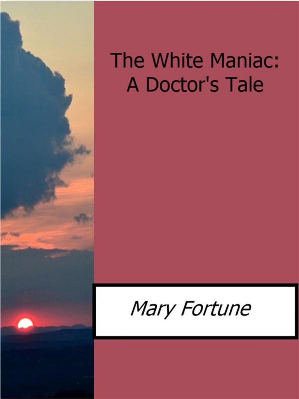 Big bigCover of The White Maniac: A Doctor?s Tale