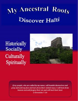 Cover of the book My Ancestral Roots: Discover Haiti: Historically, Socially, Culturally, and Spiritually by Marlon Powe