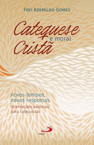 Cover of the book Catequese e Moral Cristã by Luiz Alexandre Solano Rossi, Valmor da Silva