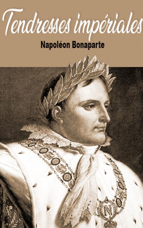 Cover of the book Tendresses impériales by Napoléon Bonaparte, Napoléon Bonaparte