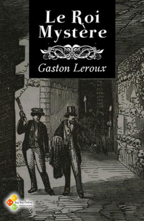 Cover of the book Le Roi Mystère by Gaston Leroux, Bay Bay Online Books