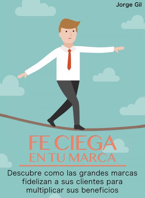 Cover of the book Fe Ciega en Tu Marca by Jorge Gil, Jorge Gil