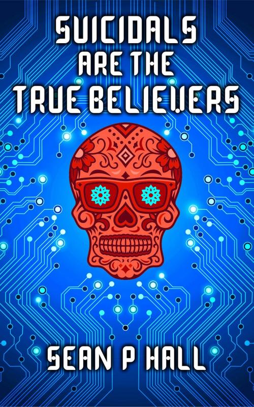 Cover of the book Suicidals Are the True Believers by Sean P Hall, self