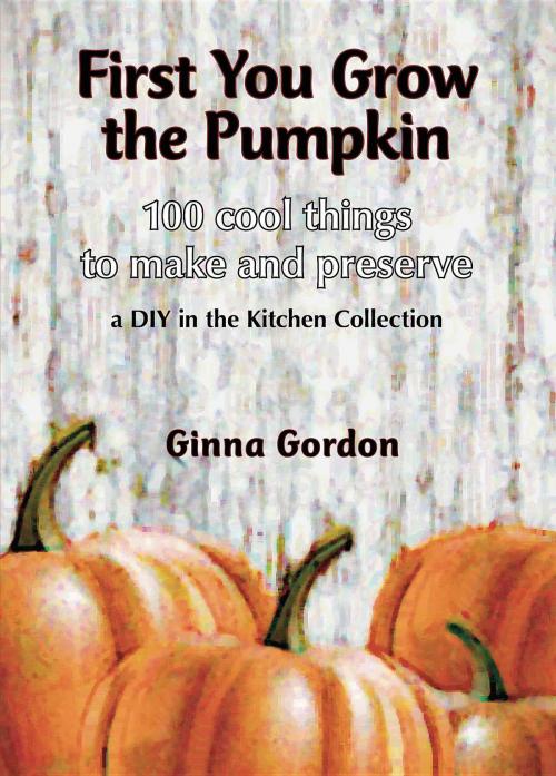 Cover of the book First You Grow the Pumpkin by Ginna Gordon, Lucky Valley Press