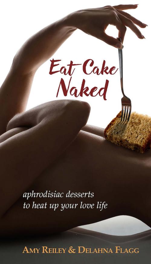 Cover of the book Eat Cake Naked by Amy Reiley, Delahna Flagg, Life of Reiley