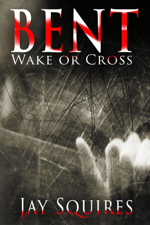 Cover of the book BENT: Wake or Cross by Jay Squires, Jay Squires