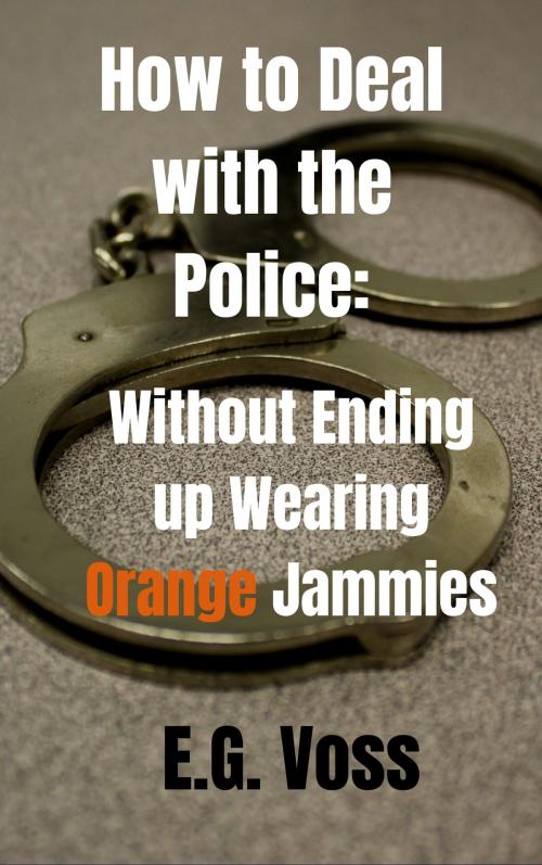 Cover of the book How to Deal with the Police: Without Ending up Wearing Orange Jammies by E.G. Voss, E.G. Voss