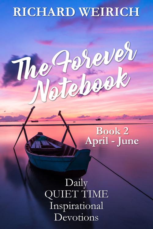 Cover of the book The Forever Notebook: Daily Quiet Time Devotions for Christians, Book 2, April - June by Richard Weirich, Richard Weirich