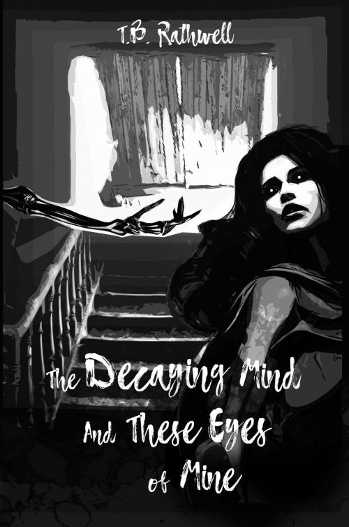 Cover of the book The Decaying Mind and These Eyes of Mine by T.B Rathwell, T.B Rathwell